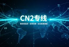 CN2专线是什么意思？CN2专线和普通国际线路有什么区别-djvps820